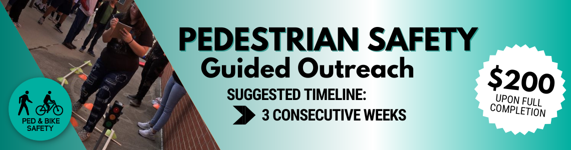 Pedestrian safety guided outreach. Suggested timeline, 3 consecutive weeks. Earn $200 upon completion.