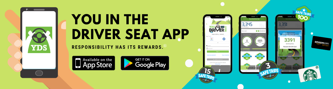 You in the Driver Seat App. Responsibility has its rewards! Download on the App Store or Google Play Store.